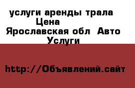 услуги аренды трала › Цена ­ 1 000 - Ярославская обл. Авто » Услуги   